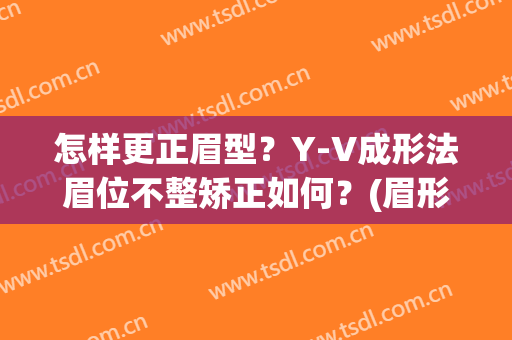 怎样更正眉型？Y-V成形法眉位不整矫正如何？(眉形的矫正)