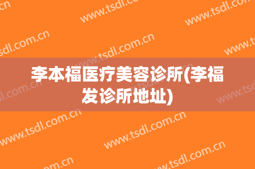 李本福医疗美容诊所(李福发诊所地址)