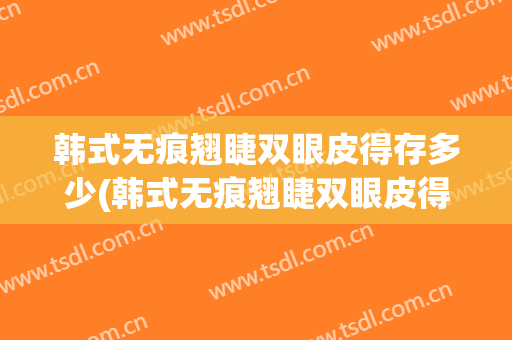 韩式无痕翘睫双眼皮得存多少(韩式无痕翘睫双眼皮得存多少根睫毛)