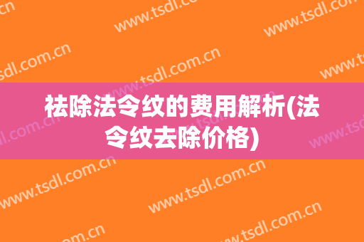 祛除法令纹的费用解析(法令纹去除价格)