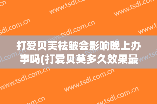 打爱贝芙祛皱会影响晚上办事吗(打爱贝芙多久效果最佳)