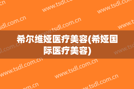希尔维娅医疗美容(希娅国际医疗美容)
