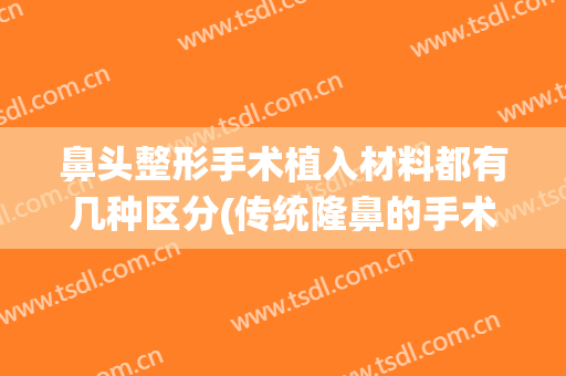 鼻头整形手术植入材料都有几种区分(传统隆鼻的手术材料及方法)