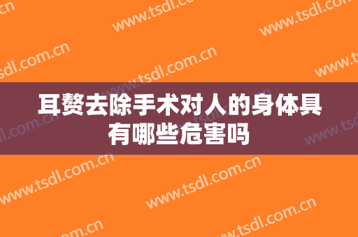 耳赘去除手术对人的身体具有哪些危害吗
