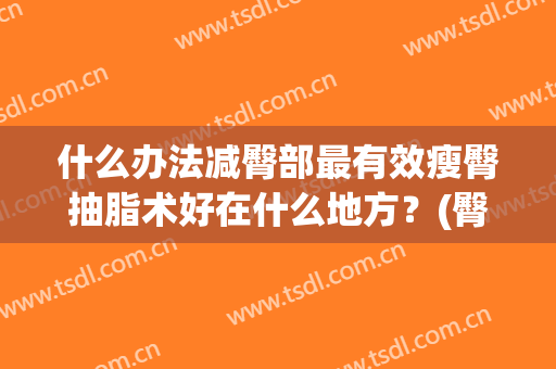 什么办法减臀部最有效瘦臀抽脂术好在什么地方？(臀部抽脂能瘦多少)