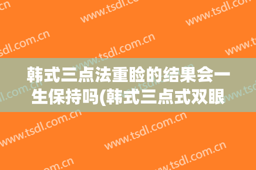 韩式三点法重睑的结果会一生保持吗(韩式三点式双眼皮恢复过程)