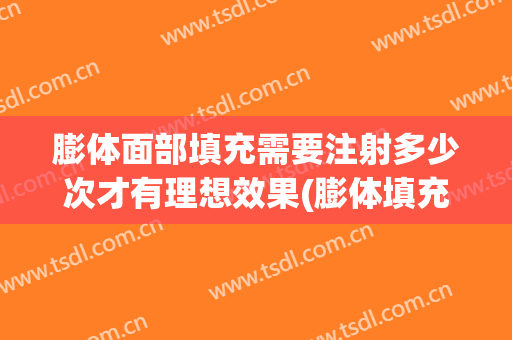 膨体面部填充需要注射多少次才有理想效果(膨体填充多少钱)
