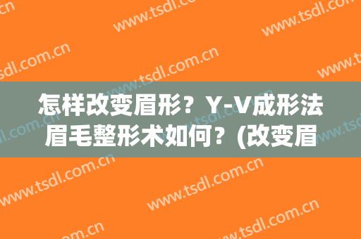 怎样改变眉形？Y-V成形法眉毛整形术如何？(改变眉毛形状)
