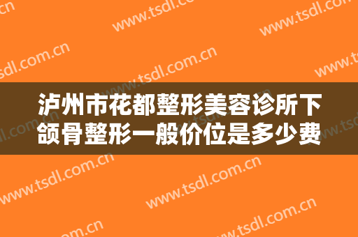 泸州市花都整形美容诊所下颌骨整形一般价位是多少费用?有哪些优势?