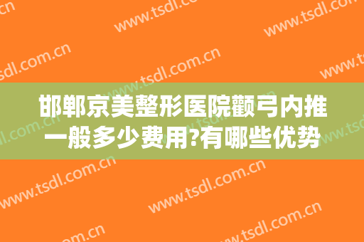 邯郸京美整形医院颧弓内推一般多少费用?有哪些优势?(颧骨内推大概手术费用)
