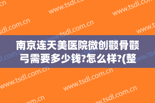 南京连天美医院微创颧骨颧弓需要多少钱?怎么样?(整容颧骨颧弓多少钱)