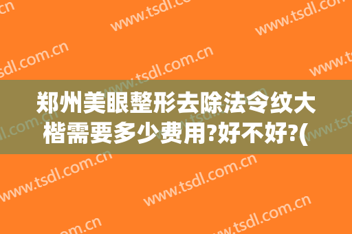 郑州美眼整形去除法令纹大楷需要多少费用?好不好?(郑州眼部整形手术费用)