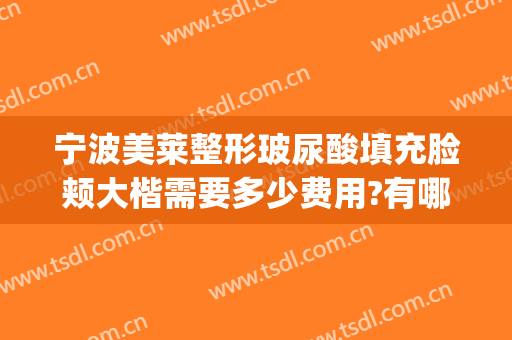 宁波美莱整形玻尿酸填充脸颊大楷需要多少费用?有哪些优势?(悦莱美整形)