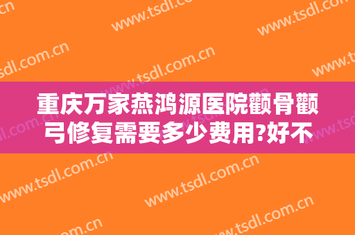 重庆万家燕鸿源医院颧骨颧弓修复需要多少费用?好不好?