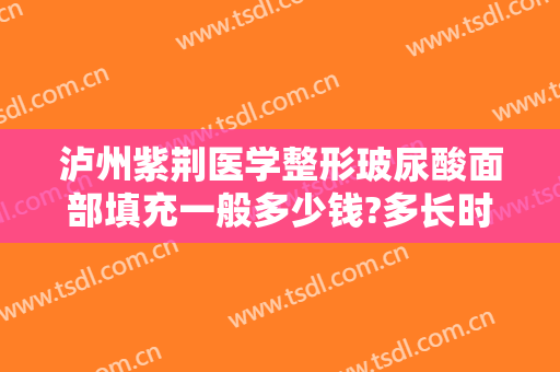 泸州紫荆医学整形玻尿酸面部填充一般多少钱?多长时间恢复?