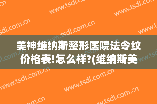 美神维纳斯整形医院法令纹价格表!怎么样?(维纳斯美容整形)