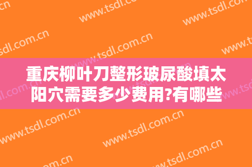 重庆柳叶刀整形玻尿酸填太阳穴需要多少费用?有哪些优势?