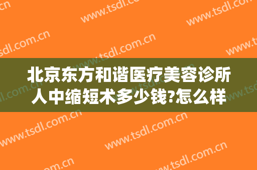 北京东方和谐医疗美容诊所人中缩短术多少钱?怎么样?(北京东方和谐美容医院)