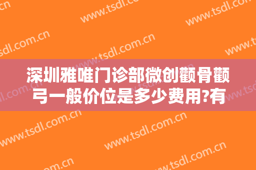 深圳雅唯门诊部微创颧骨颧弓一般价位是多少费用?有哪些优势?