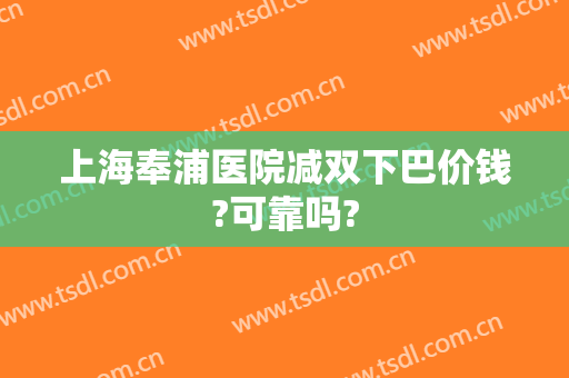 上海奉浦医院减双下巴价钱?可靠吗?