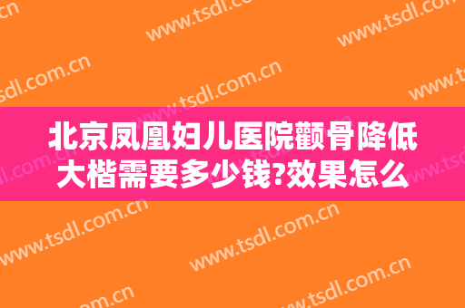 北京凤凰妇儿医院颧骨降低大楷需要多少钱?效果怎么样?