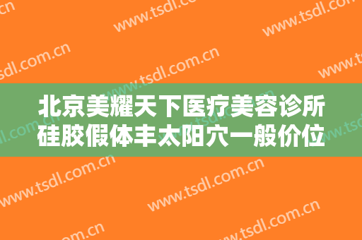 北京美耀天下医疗美容诊所硅胶假体丰太阳穴一般价位是多少费用?贵不贵?