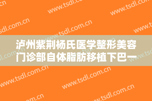 泸州紫荆杨氏医学整形美容门诊部自体脂肪移植下巴一般价位是多少钱?多长时间恢复?