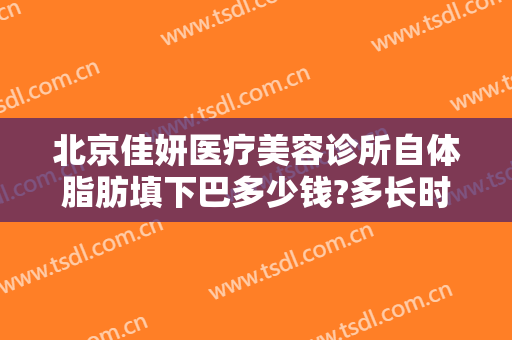 北京佳妍医疗美容诊所自体脂肪填下巴多少钱?多长时间恢复?