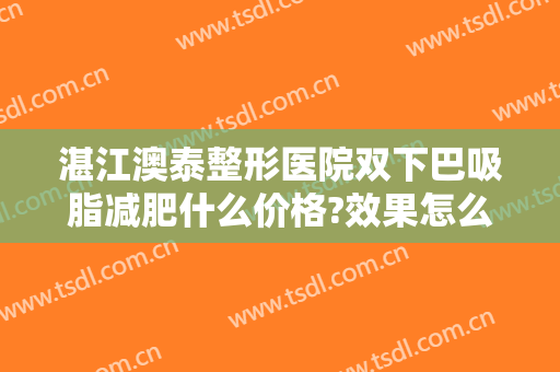 湛江澳泰整形医院双下巴吸脂减肥什么价格?效果怎么样?