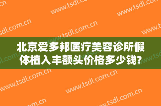 北京爱多邦医疗美容诊所假体植入丰额头价格多少钱?效果怎么样?