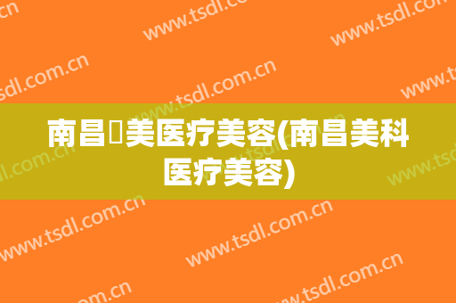 南昌珺美医疗美容(南昌美科医疗美容)