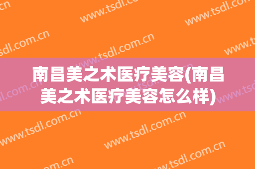 南昌美之术医疗美容(南昌美之术医疗美容怎么样)