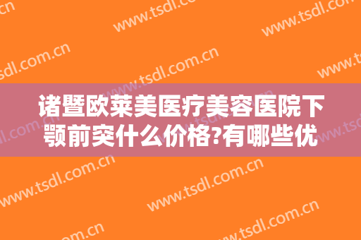 诸暨欧莱美医疗美容医院下颚前突什么价格?有哪些优势?
