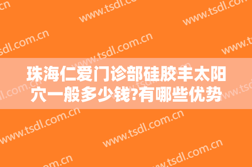 珠海仁爱门诊部硅胶丰太阳穴一般多少钱?有哪些优势?