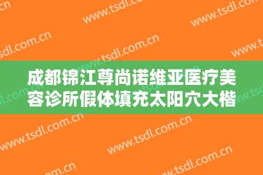 成都锦江尊尚诺维亚医疗美容诊所假体填充太阳穴大楷需要多少钱?多长时间恢复?