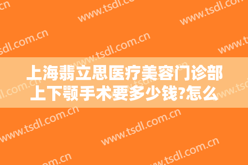 上海翡立思医疗美容门诊部上下颚手术要多少钱?怎么样?
