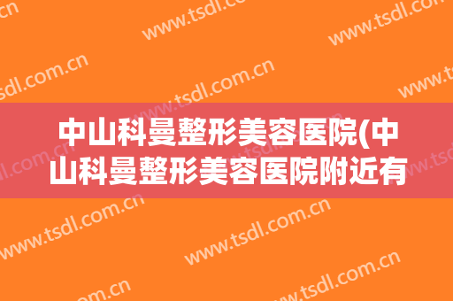 中山科曼整形美容医院(中山科曼整形美容医院附近有便宜的住宿吗)