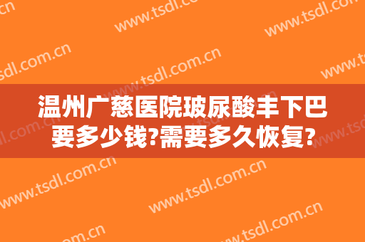 温州广慈医院玻尿酸丰下巴要多少钱?需要多久恢复?