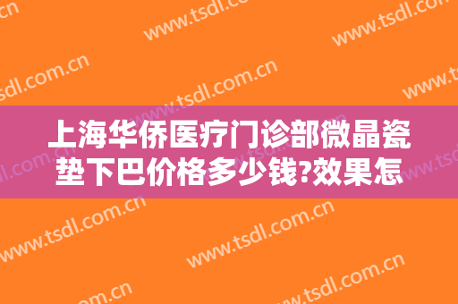 上海华侨医疗门诊部微晶瓷垫下巴价格多少钱?效果怎么样?