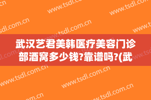 武汉艺君美韩医疗美容门诊部酒窝多少钱?靠谱吗?(武汉韩美整形美容医院地址)