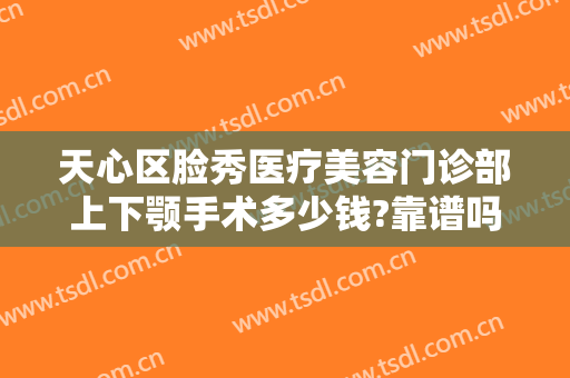 天心区脸秀医疗美容门诊部上下颚手术多少钱?靠谱吗?