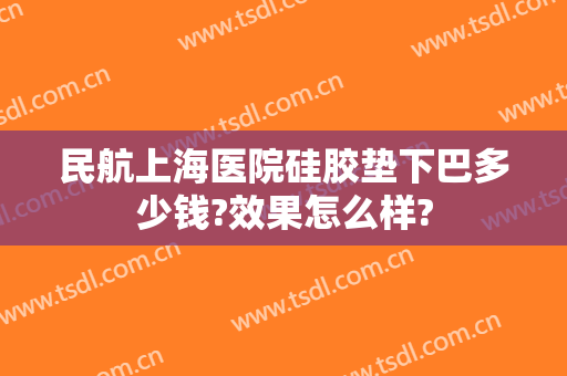 民航上海医院硅胶垫下巴多少钱?效果怎么样?