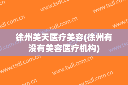 徐州美天医疗美容(徐州有没有美容医疗机构)