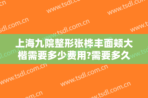 上海九院整形张桦丰面颊大楷需要多少费用?需要多久恢复?