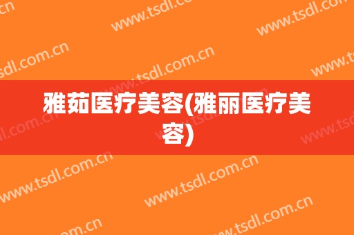 雅茹医疗美容(雅丽医疗美容)