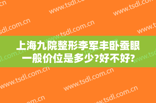 上海九院整形李军丰卧蚕眼一般价位是多少?好不好?