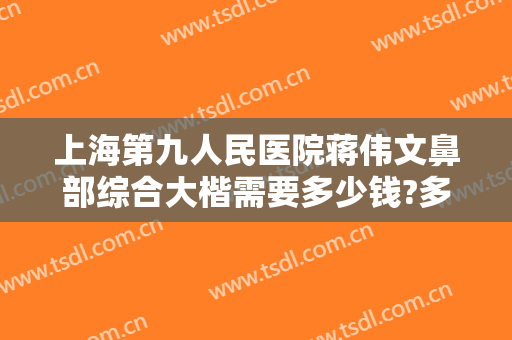 上海第九人民医院蒋伟文鼻部综合大楷需要多少钱?多长时间恢复?
