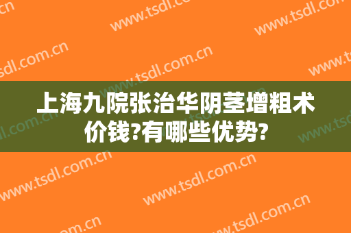 上海九院张治华阴茎增粗术价钱?有哪些优势?