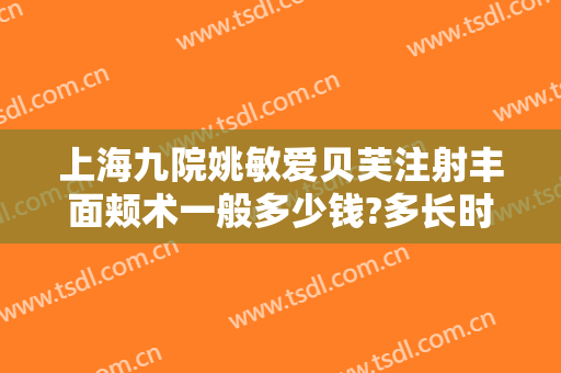 上海九院姚敏爱贝芙注射丰面颊术一般多少钱?多长时间恢复?