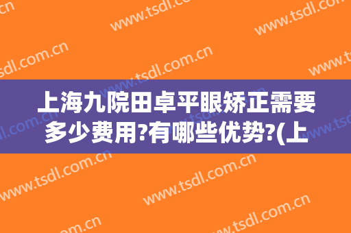 上海九院田卓平眼矫正需要多少费用?有哪些优势?(上海九院近视矫正费用)